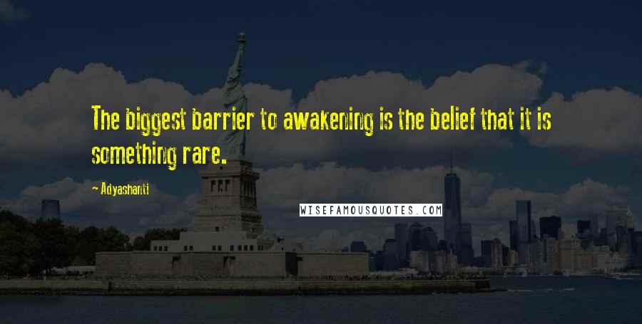 Adyashanti Quotes: The biggest barrier to awakening is the belief that it is something rare.