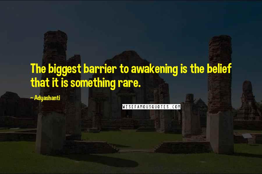 Adyashanti Quotes: The biggest barrier to awakening is the belief that it is something rare.