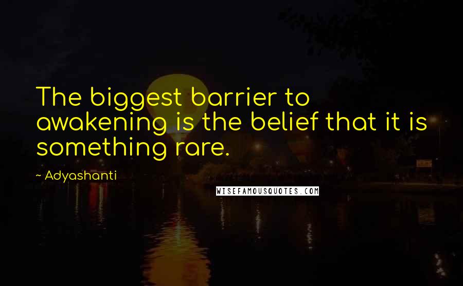 Adyashanti Quotes: The biggest barrier to awakening is the belief that it is something rare.