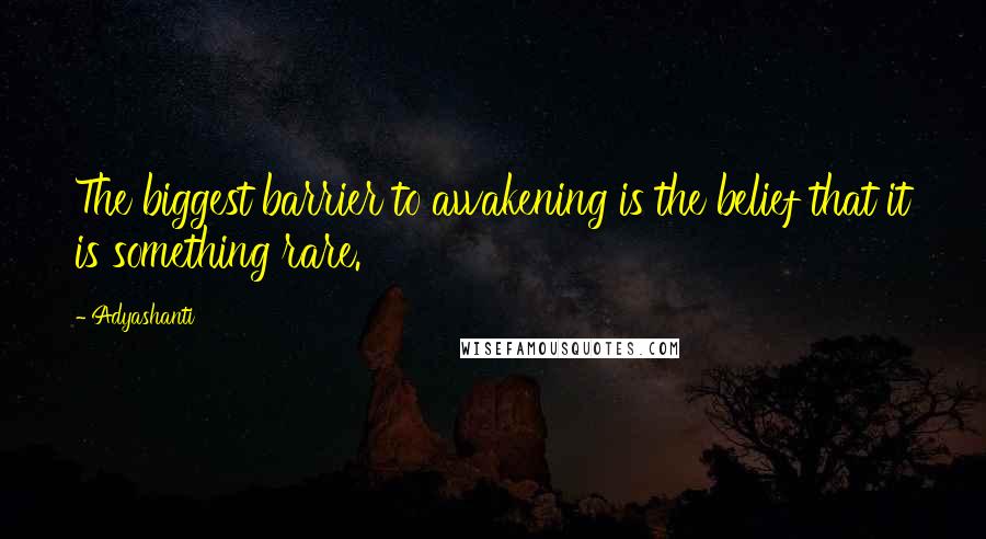 Adyashanti Quotes: The biggest barrier to awakening is the belief that it is something rare.