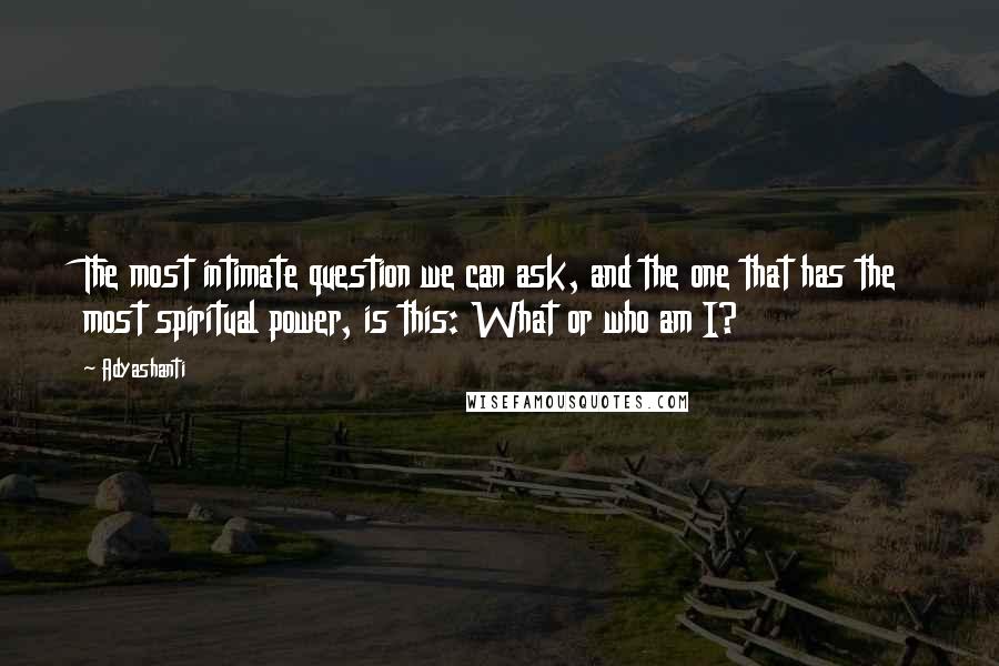 Adyashanti Quotes: The most intimate question we can ask, and the one that has the most spiritual power, is this: What or who am I?