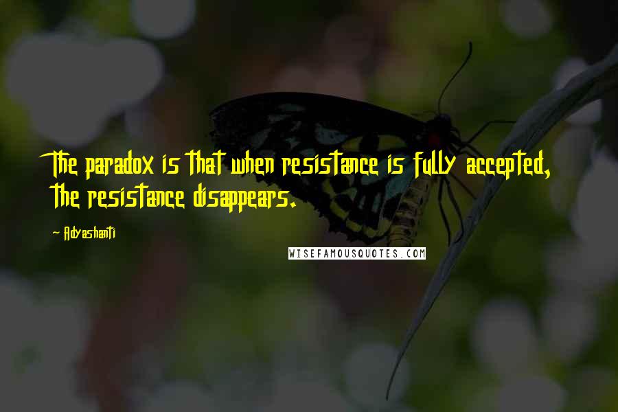 Adyashanti Quotes: The paradox is that when resistance is fully accepted, the resistance disappears.