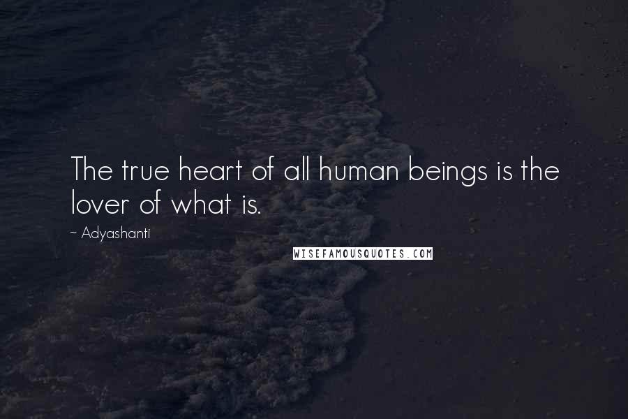Adyashanti Quotes: The true heart of all human beings is the lover of what is.