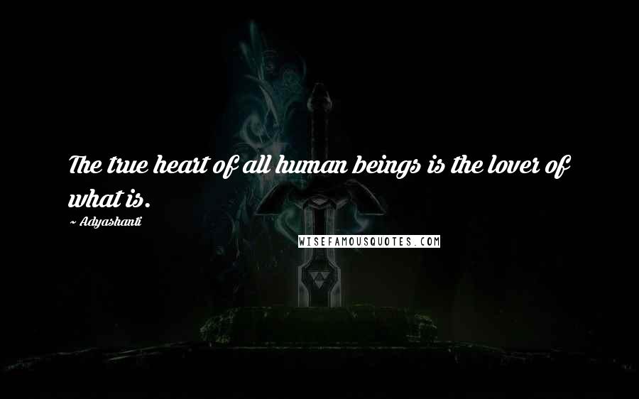 Adyashanti Quotes: The true heart of all human beings is the lover of what is.