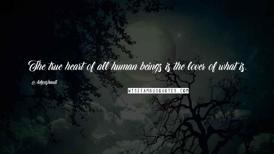 Adyashanti Quotes: The true heart of all human beings is the lover of what is.