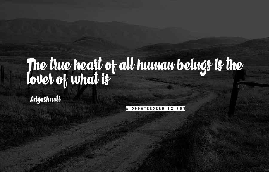 Adyashanti Quotes: The true heart of all human beings is the lover of what is.