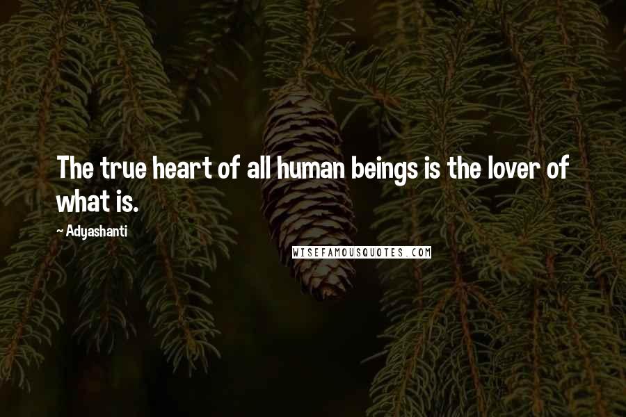 Adyashanti Quotes: The true heart of all human beings is the lover of what is.