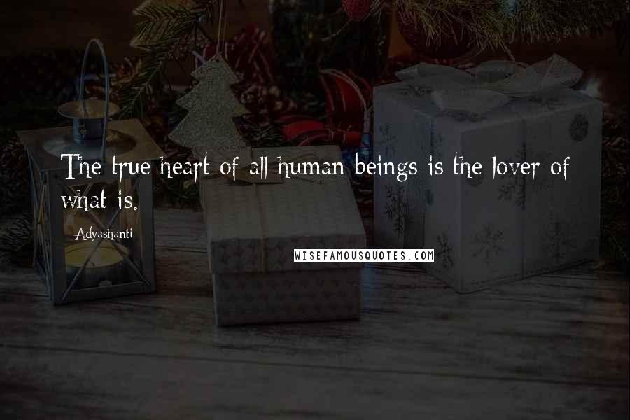 Adyashanti Quotes: The true heart of all human beings is the lover of what is.