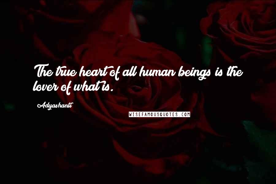 Adyashanti Quotes: The true heart of all human beings is the lover of what is.