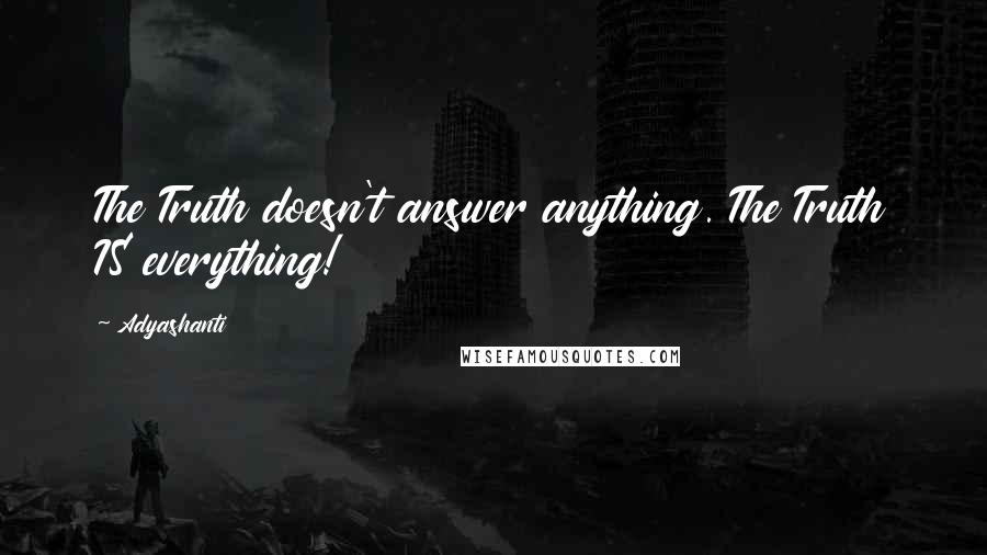 Adyashanti Quotes: The Truth doesn't answer anything. The Truth IS everything!