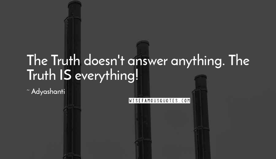 Adyashanti Quotes: The Truth doesn't answer anything. The Truth IS everything!