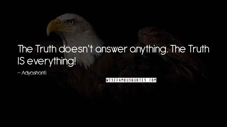 Adyashanti Quotes: The Truth doesn't answer anything. The Truth IS everything!