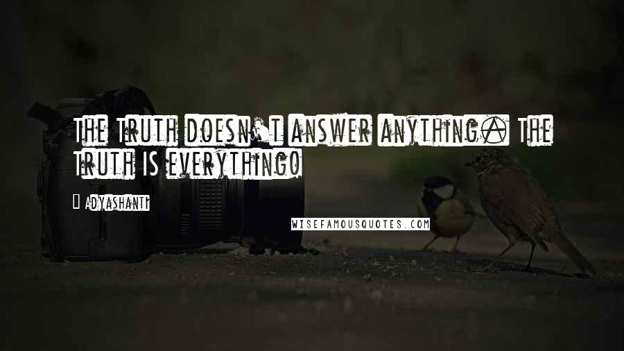 Adyashanti Quotes: The Truth doesn't answer anything. The Truth IS everything!