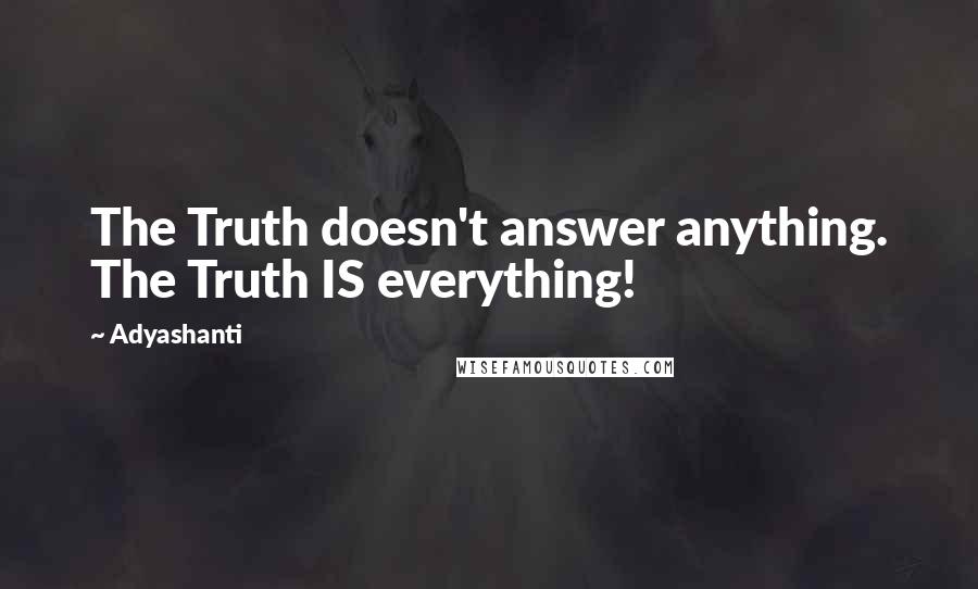 Adyashanti Quotes: The Truth doesn't answer anything. The Truth IS everything!