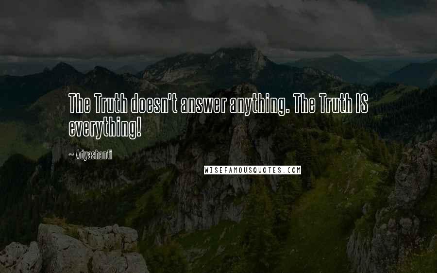 Adyashanti Quotes: The Truth doesn't answer anything. The Truth IS everything!