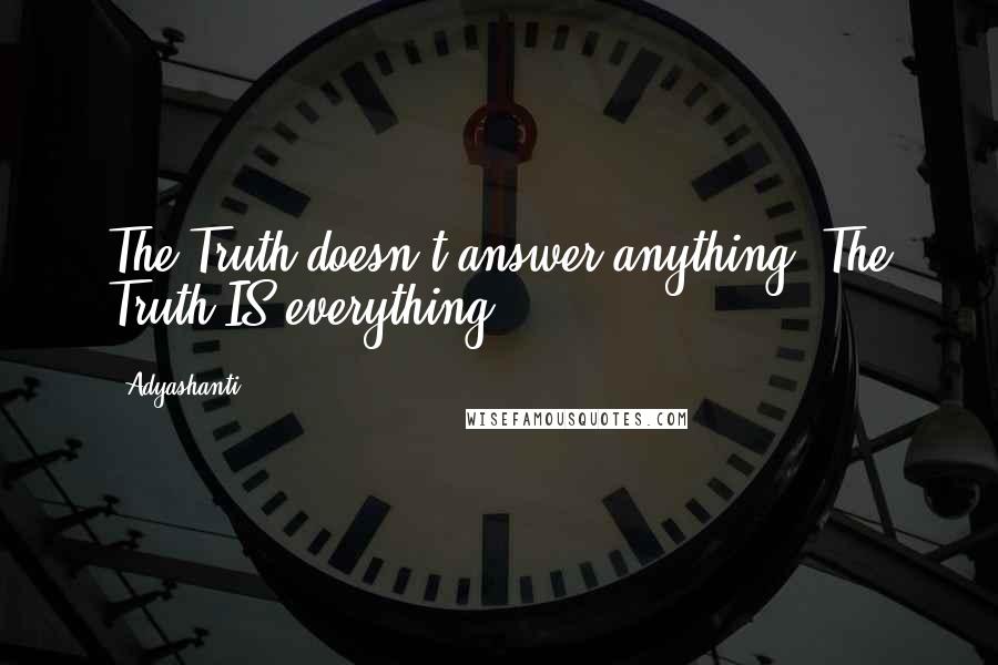 Adyashanti Quotes: The Truth doesn't answer anything. The Truth IS everything!