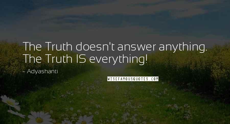 Adyashanti Quotes: The Truth doesn't answer anything. The Truth IS everything!