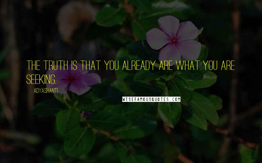 Adyashanti Quotes: The truth is that you already are what you are seeking.