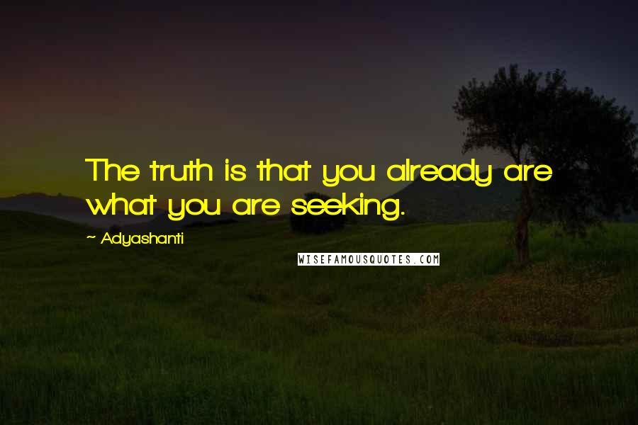 Adyashanti Quotes: The truth is that you already are what you are seeking.