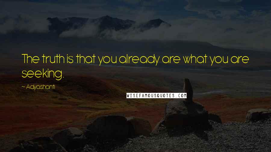 Adyashanti Quotes: The truth is that you already are what you are seeking.