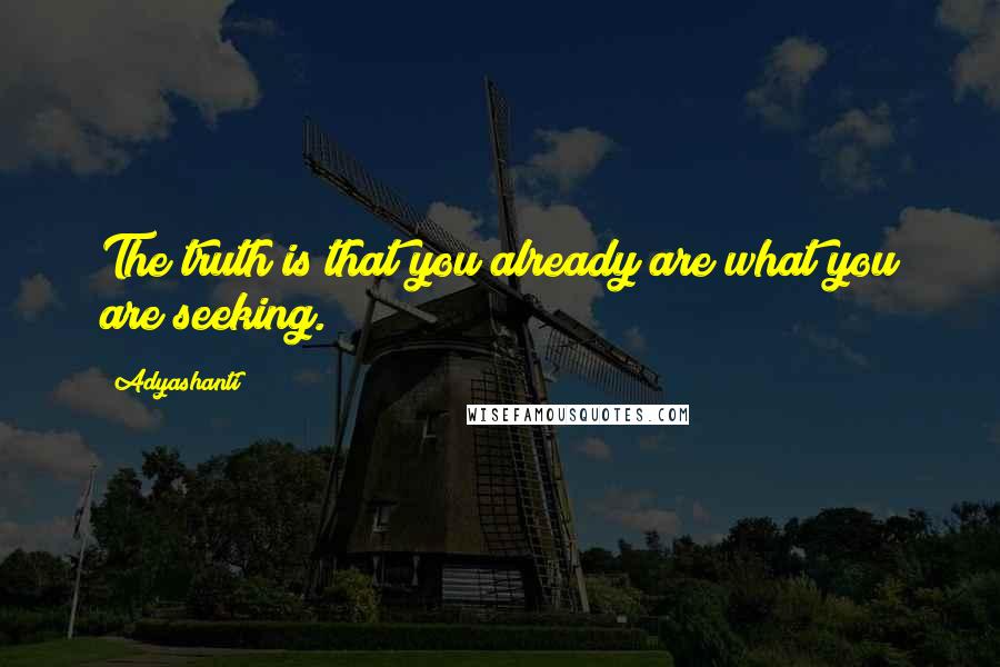 Adyashanti Quotes: The truth is that you already are what you are seeking.