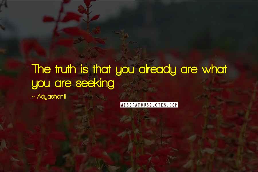 Adyashanti Quotes: The truth is that you already are what you are seeking.