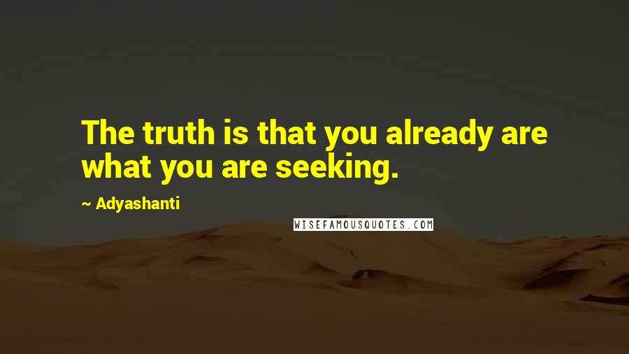 Adyashanti Quotes: The truth is that you already are what you are seeking.