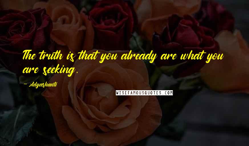 Adyashanti Quotes: The truth is that you already are what you are seeking.