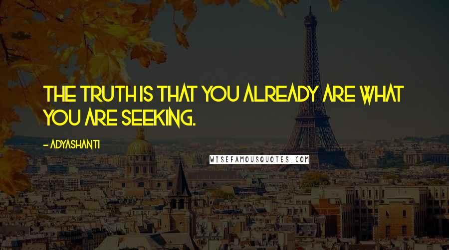 Adyashanti Quotes: The truth is that you already are what you are seeking.