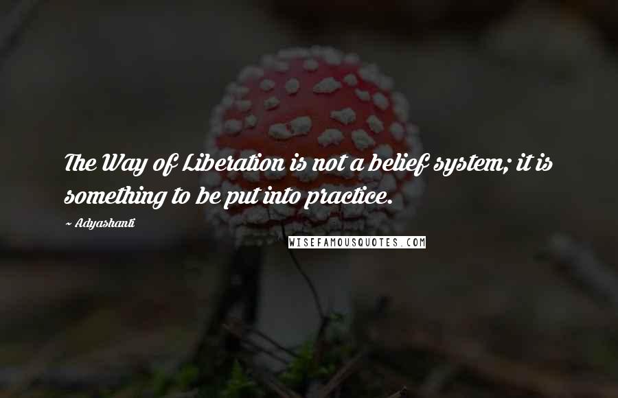 Adyashanti Quotes: The Way of Liberation is not a belief system; it is something to be put into practice.