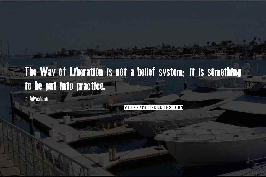 Adyashanti Quotes: The Way of Liberation is not a belief system; it is something to be put into practice.