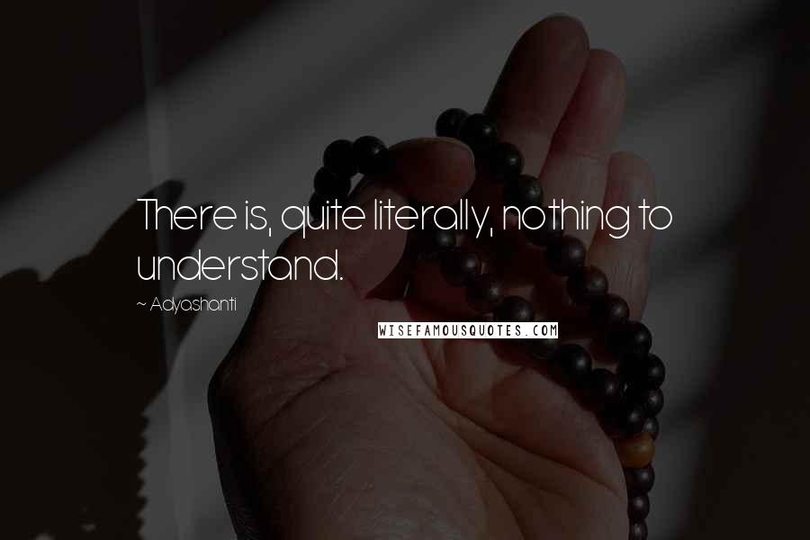 Adyashanti Quotes: There is, quite literally, nothing to understand.