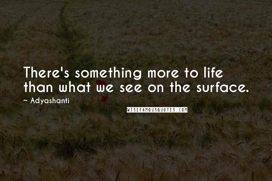 Adyashanti Quotes: There's something more to life than what we see on the surface.