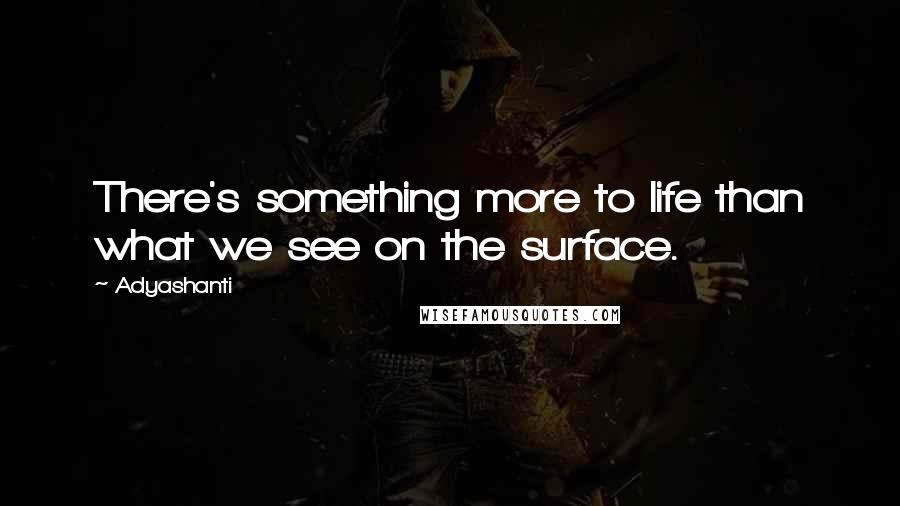 Adyashanti Quotes: There's something more to life than what we see on the surface.