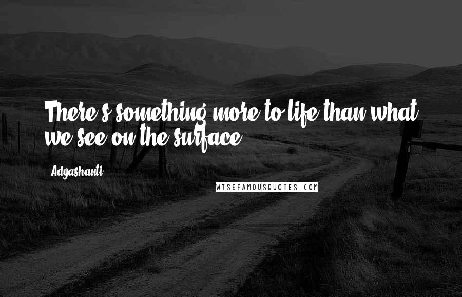 Adyashanti Quotes: There's something more to life than what we see on the surface.