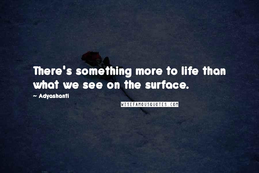Adyashanti Quotes: There's something more to life than what we see on the surface.