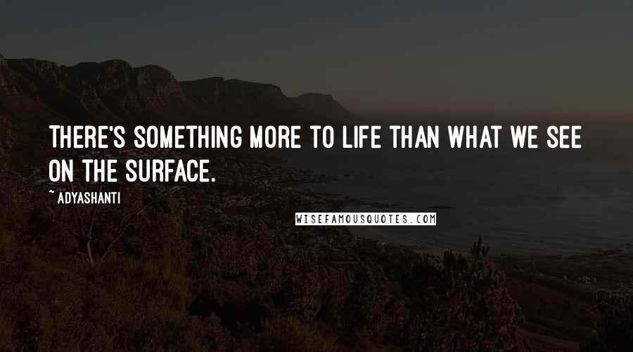 Adyashanti Quotes: There's something more to life than what we see on the surface.