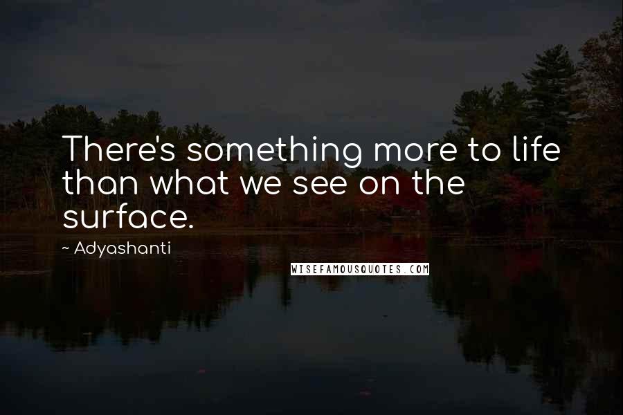 Adyashanti Quotes: There's something more to life than what we see on the surface.