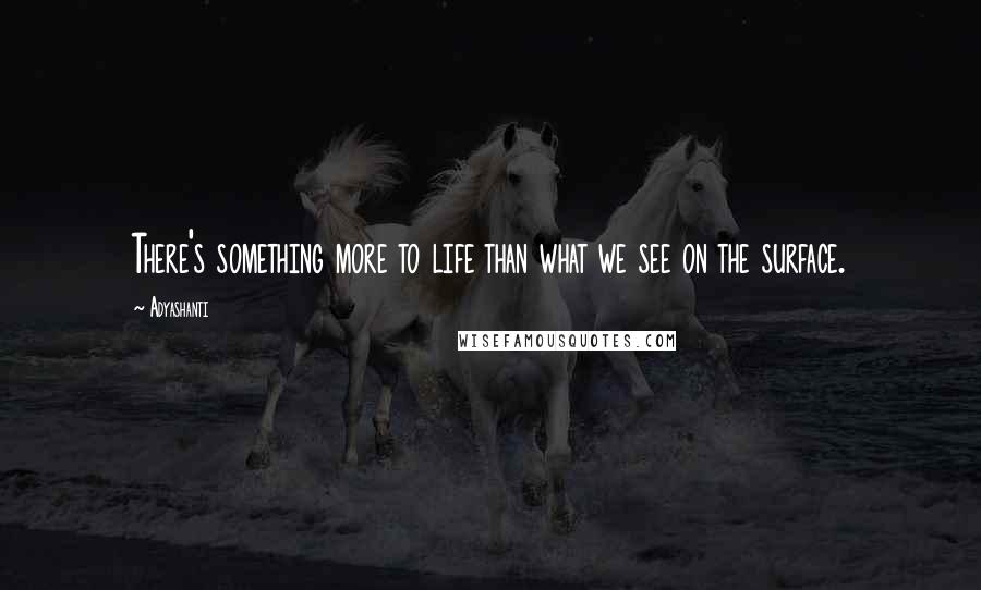 Adyashanti Quotes: There's something more to life than what we see on the surface.