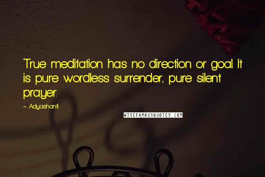 Adyashanti Quotes: True meditation has no direction or goal. It is pure wordless surrender, pure silent prayer.