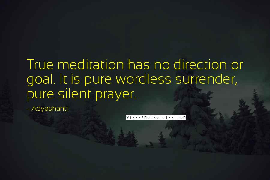 Adyashanti Quotes: True meditation has no direction or goal. It is pure wordless surrender, pure silent prayer.