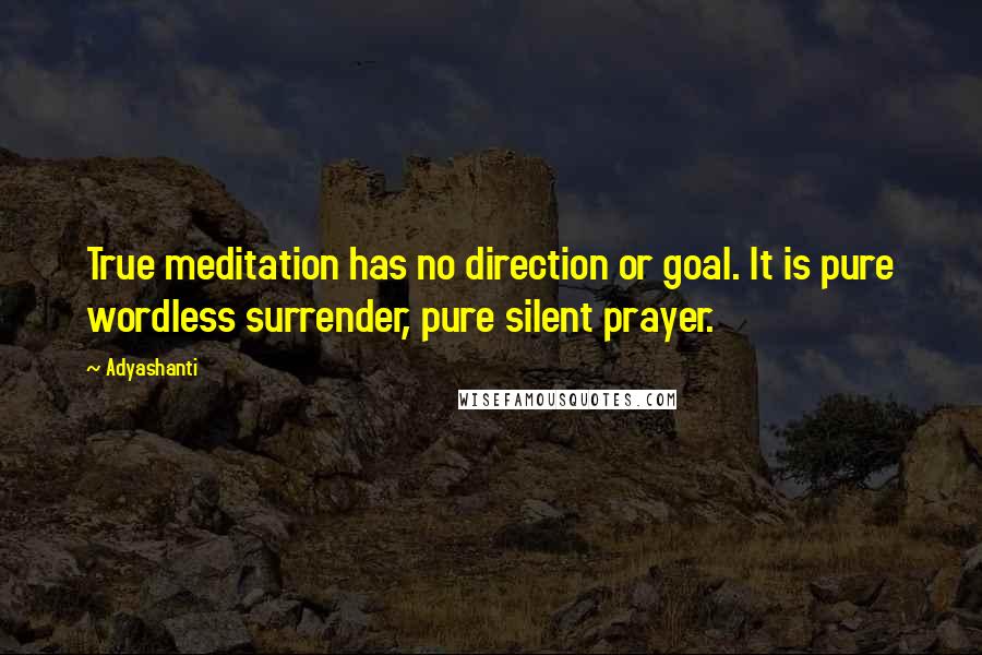 Adyashanti Quotes: True meditation has no direction or goal. It is pure wordless surrender, pure silent prayer.