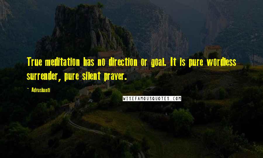 Adyashanti Quotes: True meditation has no direction or goal. It is pure wordless surrender, pure silent prayer.