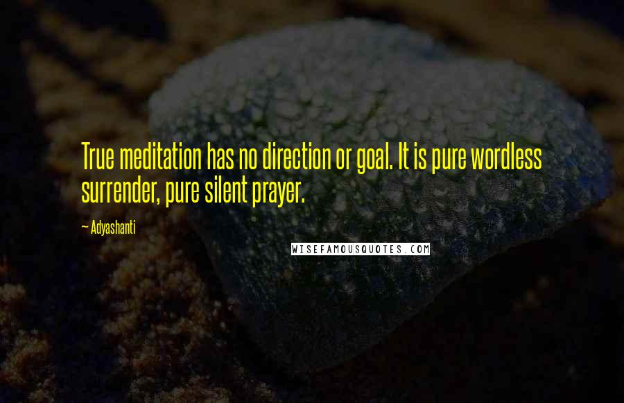 Adyashanti Quotes: True meditation has no direction or goal. It is pure wordless surrender, pure silent prayer.