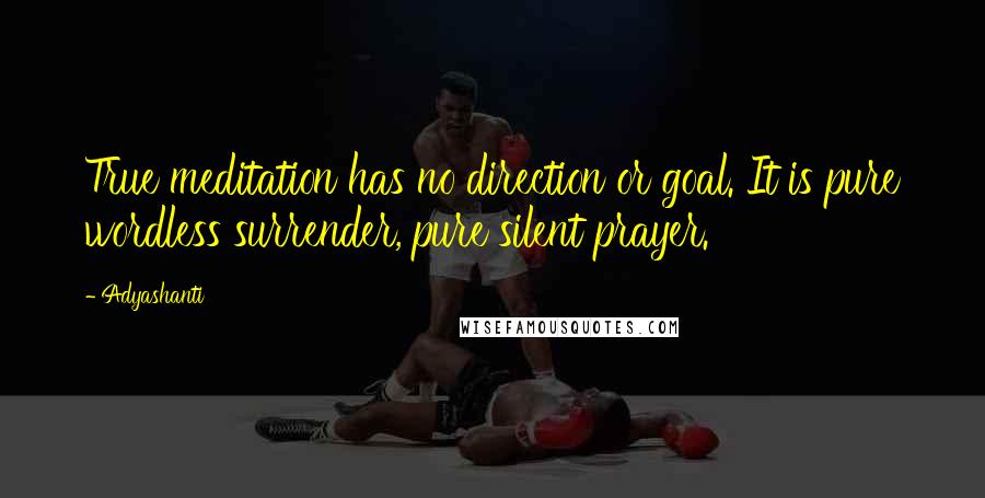 Adyashanti Quotes: True meditation has no direction or goal. It is pure wordless surrender, pure silent prayer.