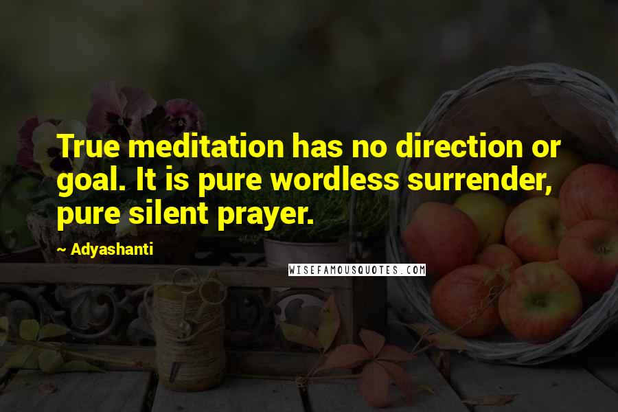 Adyashanti Quotes: True meditation has no direction or goal. It is pure wordless surrender, pure silent prayer.