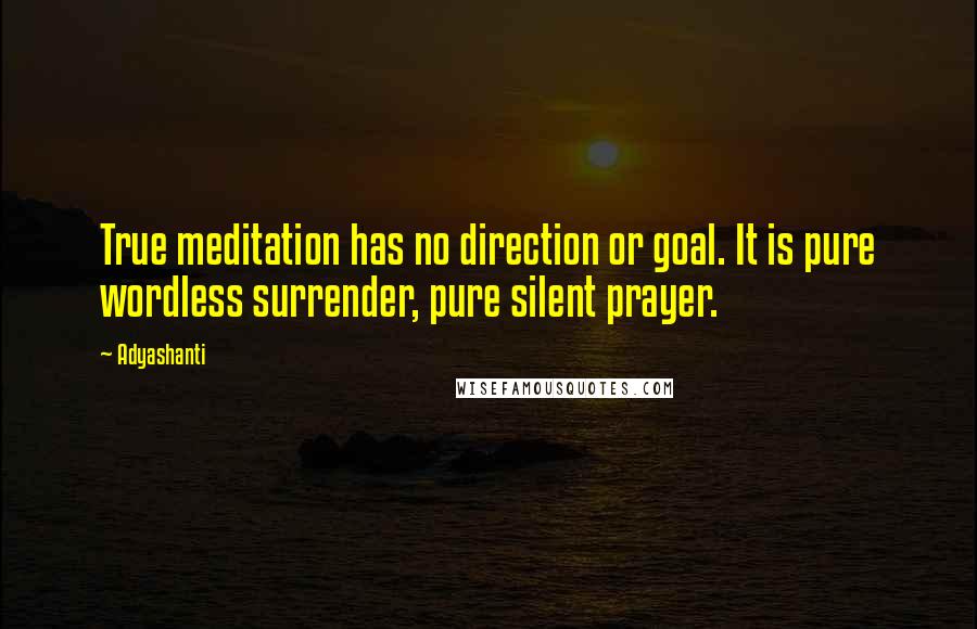 Adyashanti Quotes: True meditation has no direction or goal. It is pure wordless surrender, pure silent prayer.