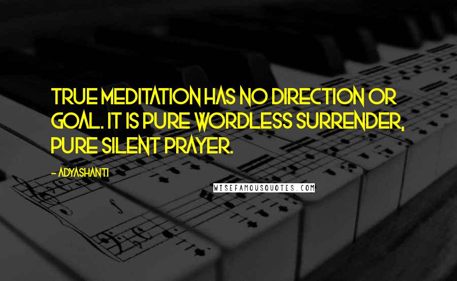 Adyashanti Quotes: True meditation has no direction or goal. It is pure wordless surrender, pure silent prayer.