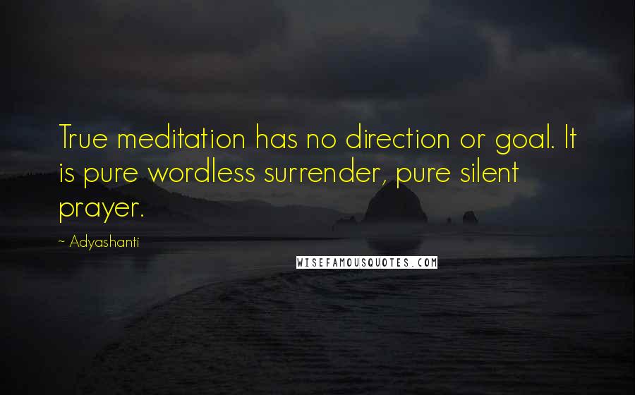 Adyashanti Quotes: True meditation has no direction or goal. It is pure wordless surrender, pure silent prayer.