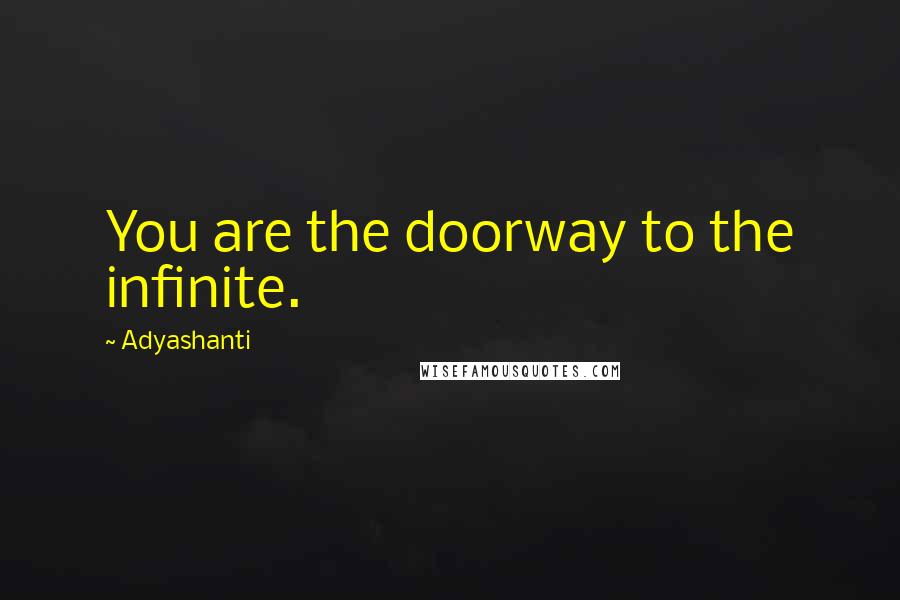 Adyashanti Quotes: You are the doorway to the infinite.